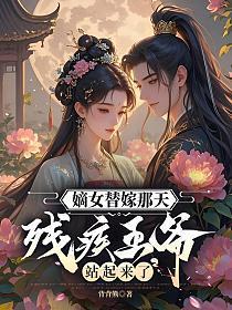 嫡女替嫁那天，残疾王爷站起来了