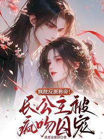 疯批反派称帝！长公主被疯吻囚宠