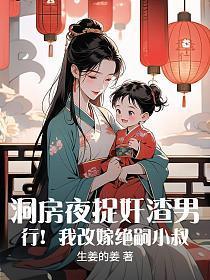 洞房夜捉奸渣男，行！我改嫁绝嗣小叔